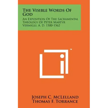 The Visible Words Of God: An Exposition Of The Sacramental Theology Of Peter Martyr Vermigli, A. D. 1500-1562