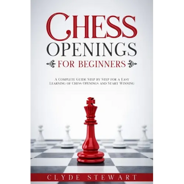 Chess Openings For Beginners: A Complete Guide Step by Step for a Easy Learning of Chess Openings and Start Winning (CHESS FOR BEGINNERS)