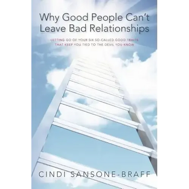 Why Good People Can't Leave Bad Relationships: Letting Go of Your Six So-Called Good Traits That Keep You Tied to the Devil You Know