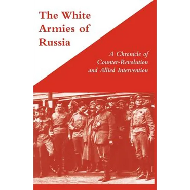 WHITE ARMIES OF RUSSIAA Chronicle of Counter-Revolution and Allied Intervention