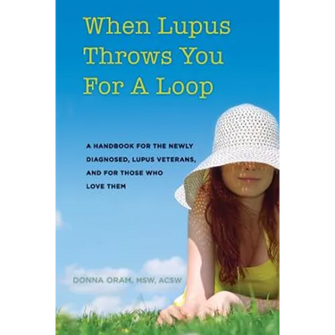 When Lupus Throws You For A Loop: A Handbook For The Newly Diagnosed, Lupus Veterans, And For Those Who Love Them