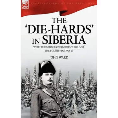 The 'Die-Hards' in Siberia: With the Middlesex Regiment Against the Bolsheviks 1918-19