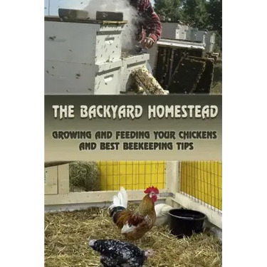 The Backyard Homestead: Growing and Feeding Your Chickens and Best Beekeeping Tips: (Backyard Chickens, Natural Beekeeping, Beekeeping Equipment)