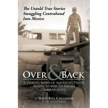 Over and Back: A Daring Band of American Pilots Flying North to South Into Mexico!: The Untold True Stories Smuggling Contraband Into Mexico