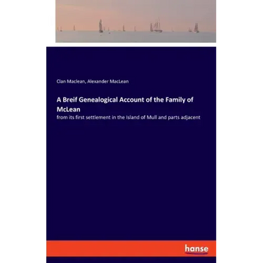 A Breif Genealogical Account of the Family of McLean: from its first settlement in the Island of Mull and parts adjacent