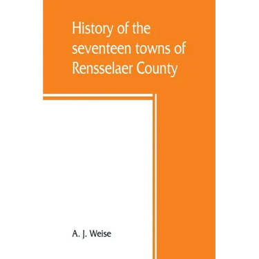 History of the seventeen towns of Rensselaer County, from the colonization of the Manor of Rensselaerwyck to the present time