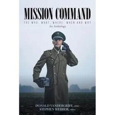 Mission Command: The Who, What, Where, When and Why An Anthology