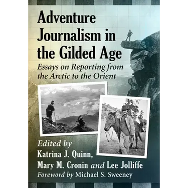 Adventure Journalism in the Gilded Age: Essays on Reporting from the Arctic to the Orient