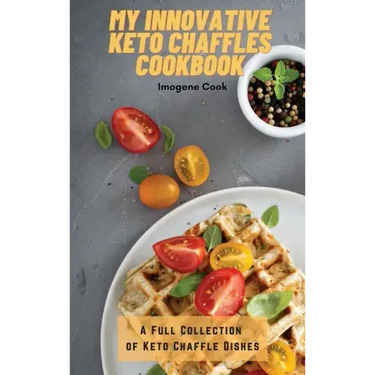My Innovative Keto Chaffles Cookbook: A Full Collection of Keto Chaffle Dishes