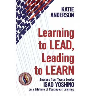 Learning to Lead, Leading to Learn: Lessons from Toyota Leader Isao Yoshino on a Lifetime of Continuous Learning
