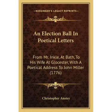 An Election Ball In Poetical Letters: From Mr. Inkle, At Bath, To His Wife At Glocester, With A Poetical Address To John Miller (1776)