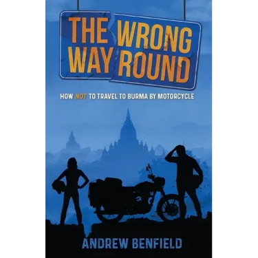 The Wrong Way Round: How Not to Travel to Burma by Motorcycle