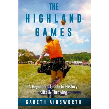 The Highland Games: A Beginner's Guide to History, Kilts & Throwing