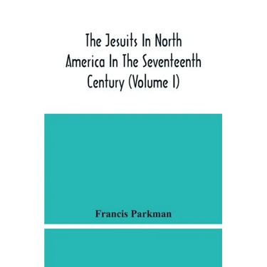 The Jesuits In North America In The Seventeenth Century (Volume I)