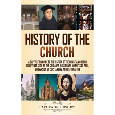 History of the Church: A Captivating Guide to the History of the Christian Church and Events Such as the Crusades, Missionary Journeys of Paul, Conver