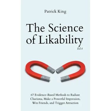 The Science of Likability: 67 Evidence-Based Methods to Radiate Charisma, Make a Powerful Impression, Win Friends, and Trigger Attraction (4th Ed.)