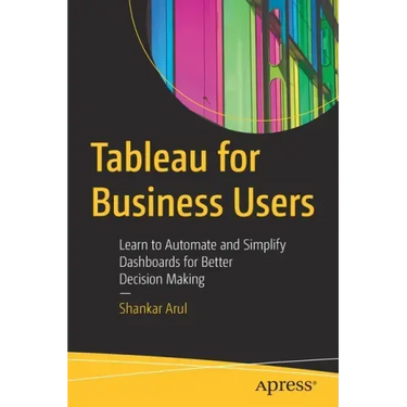 Tableau for Business Users: Learn to Automate and Simplify Dashboards for Better Decision Making