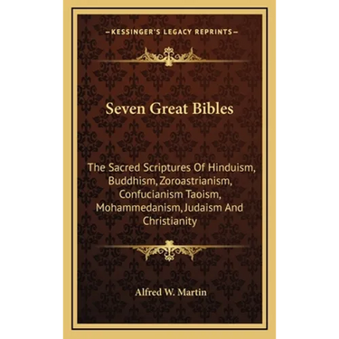 Seven Great Bibles: The Sacred Scriptures Of Hinduism, Buddhism, Zoroastrianism, Confucianism Taoism, Mohammedanism, Judaism And Christianity
