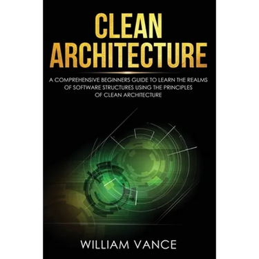 Clean Architecture: A Comprehensive Beginners Guide to Learn the Realms of Software Structures Using the Principles of Clean Architecture