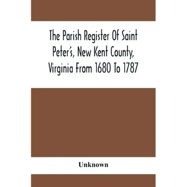 The Parish Register Of Saint Peter'S, New Kent County, Virginia From 1680 To 1787
