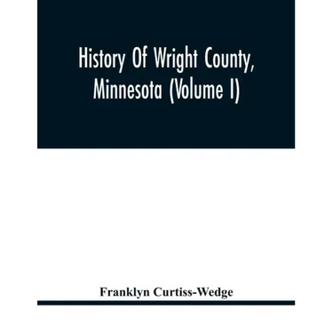 History Of Wright County, Minnesota (Volume I)