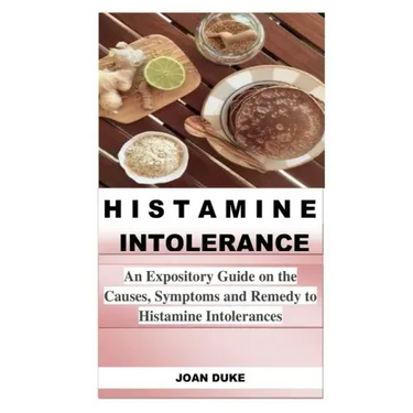 Histamine Intolerance: An Expository Guide on the Causes, Symptoms and Remedy to Histamine Intolerances