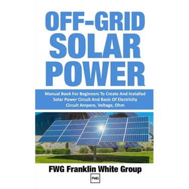 Off-Grid Solar Power: Manual Book For Beginners To Created And Installed Solar Power Circuit And Basic Of Electricity Circuit Ampere, Voltage, Ohm.