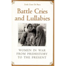 Battle Cries and Lullabies: Women in War from Prehistory to the Present