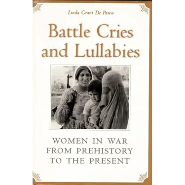 Battle Cries and Lullabies: Women in War from Prehistory to the Present