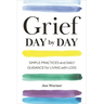 Grief Day by Day: Simple Practices and Daily Guidance for Living with Loss