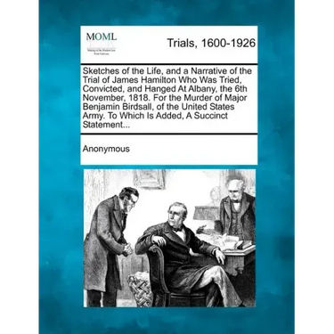 Sketches of the Life, and a Narrative of the Trial of James Hamilton Who Was Tried, Convicted, and Hanged at Albany, the 6th November, 1818. for the M