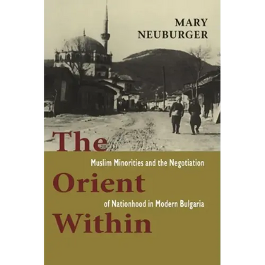 The Orient Within: Muslim Minorities and the Negotiation of Nationhood in Modern Bulgaria