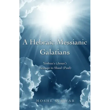 A Hebraic Messianic Galatians: Yeshua's (Jesus') Message to Shaul (Paul)