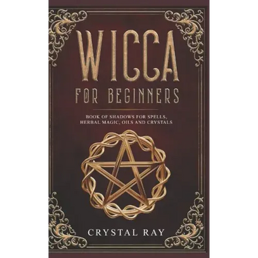 Wicca for Beginners: Book of Shadows for Spells, Herbal Magic, Oils and Crystals