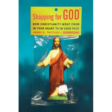 Shopping for God: How Christianity Went from in Your Heart to in Your Face