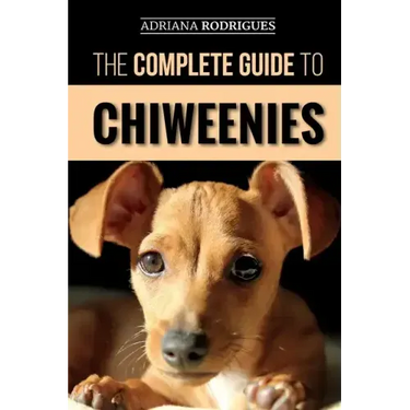 The Complete Guide to Chiweenies: Finding, Training, Caring for and Loving your Chihuahua Dachshund Mix