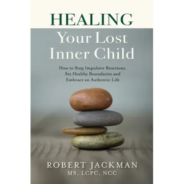 Healing Your Lost Inner Child: How to Stop Impulsive Reactions, Set Healthy Boundaries and Embrace an Authentic Life