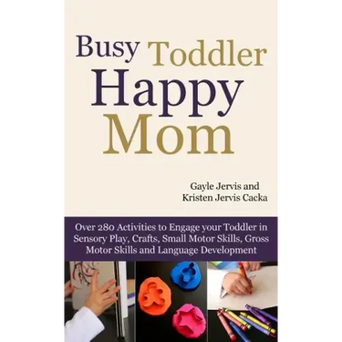 Busy Toddler, Happy Mom: Over 280 Activities to Engage Your Toddler in Small Motor and Gross Motor Activities, Crafts, Language Development and