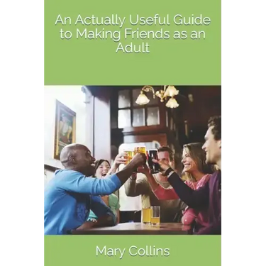 An Actually Useful Guide to Making Friends as an Adult