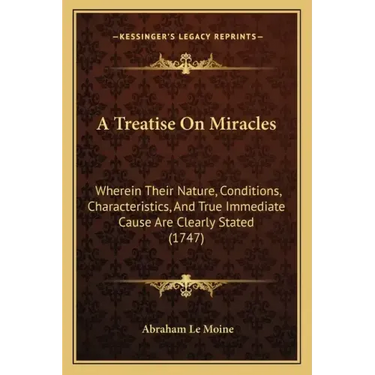 A Treatise On Miracles: Wherein Their Nature, Conditions, Characteristics, And True Immediate Cause Are Clearly Stated (1747)
