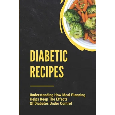 Diabetic Recipes: Understanding How Meal Planning Helps Keep The Effects Of Diabetes Under Control: 30 Minute Diabetic Recipes