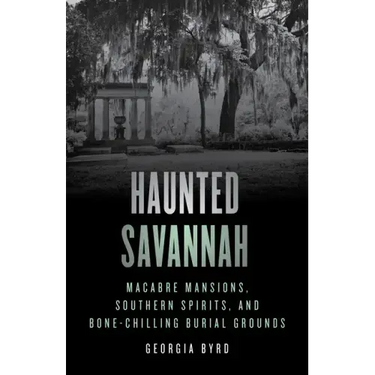 Haunted Savannah: Macabre Mansions, Southern Spirits, and Bone-Chilling Burial Grounds