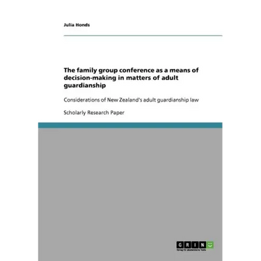 The family group conference as a means of decision-making in matters of adult guardianship: Considerations of New Zealand's adult guardianship law