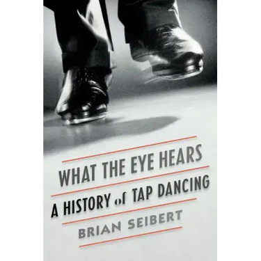 What the Eye Hears: A History of Tap Dancing