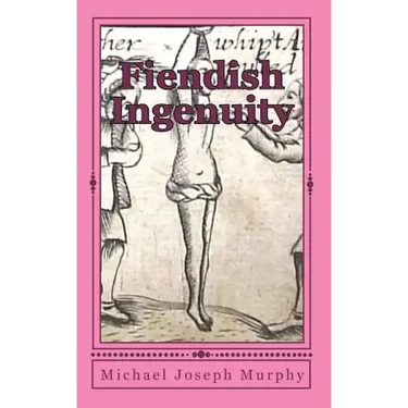 Fiendish Ingenuity: An Illustrated History of Torture Throughout the Ages