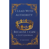 I Lead With Authority - Because I Can