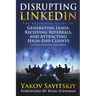 Disrupting LinkedIn: The Definitive Guide to Generating Leads, Receiving Referrals and Attracting High-End Clients Through Marketing on LinkedIn