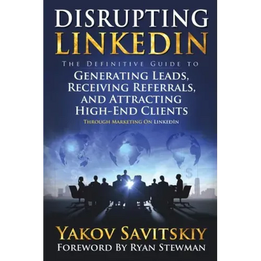 Disrupting LinkedIn: The Definitive Guide to Generating Leads, Receiving Referrals and Attracting High-End Clients Through Marketing on LinkedIn