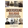 Underground Railroad: A Captivating Guide to the Routes, Places, and People that Helped Free African Americans During the Nineteenth Century