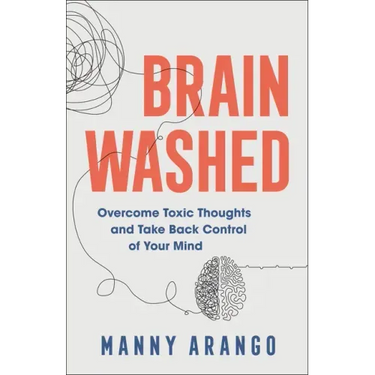 Brain Washed: Overcome Toxic Thoughts and Take Back Control of Your Mind